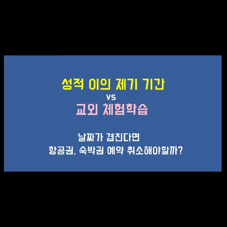 성적 이의 제기 기간에 체험학습 여행, 항공기, 호텔 예약 취소해야 할까?